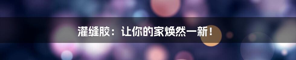 灌缝胶:让你的家焕然一新!
