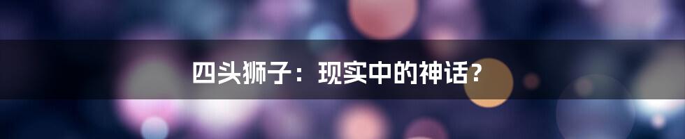 四头狮子:现实中的神话?