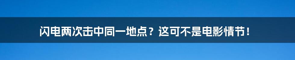 闪电两次击中同一地点?这可不是电影情节!