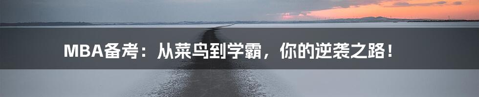 MBA备考:从菜鸟到学霸,你的逆袭之路!