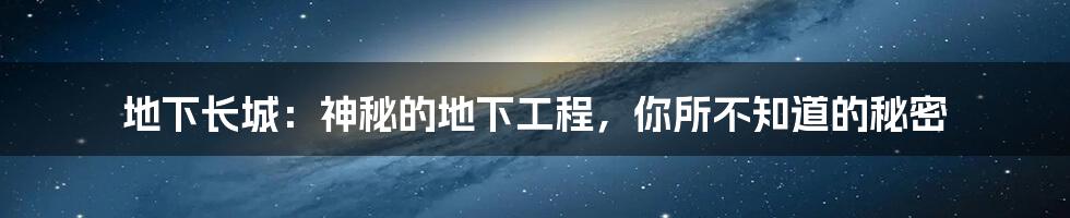 地下长城:神秘的地下工程,你所不知道的秘密