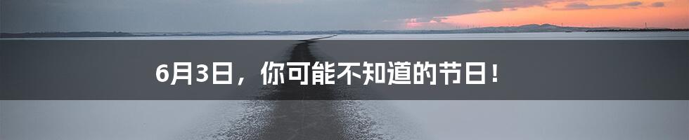 6月3日,你可能不知道的节日!