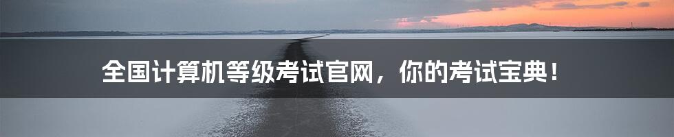 全国计算机等级考试官网,你的考试宝典!