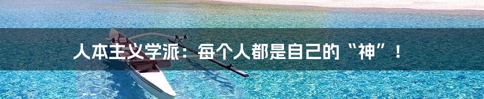 人本主义学派:每个人都是自己的“神”!