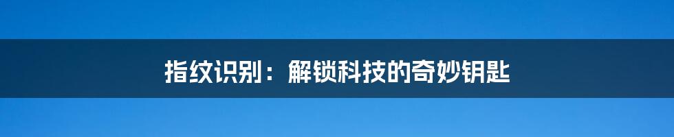 指纹识别:解锁科技的奇妙钥匙