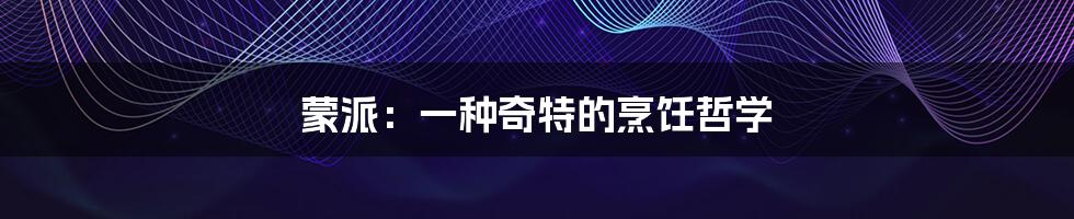 蒙派:一种奇特的烹饪哲学