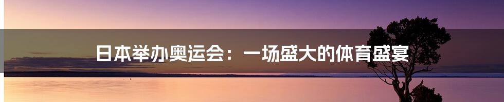 日本举办奥运会:一场盛大的体育盛宴