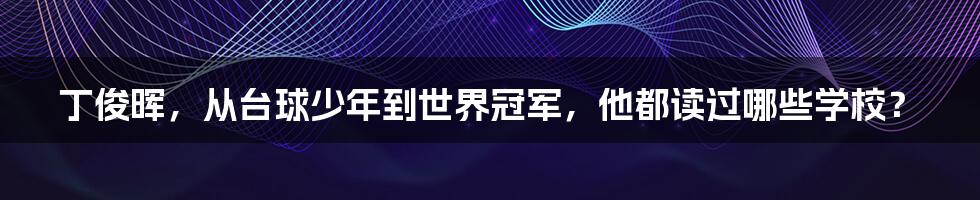 丁俊晖,从台球少年到世界冠军,他都读过哪些学校?