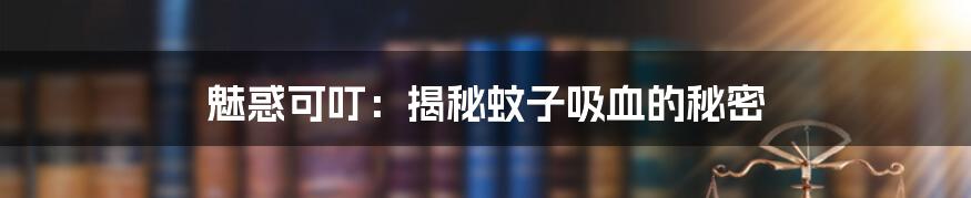 魅惑可叮:揭秘蚊子吸血的秘密