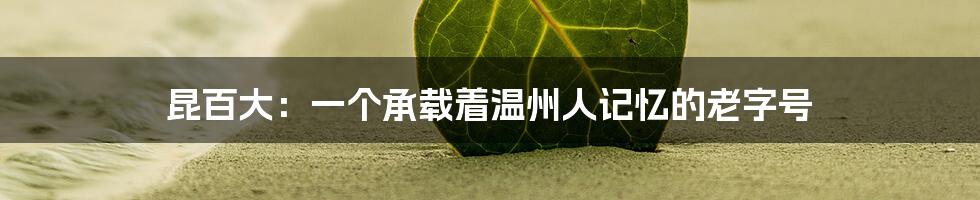 昆百大:一个承载着温州人记忆的老字号