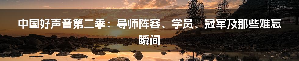 中国好声音第二季:导师阵容、学员、冠军及那些难忘瞬间