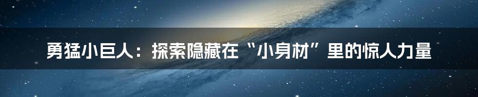 勇猛小巨人:探索隐藏在“小身材”里的惊人力量