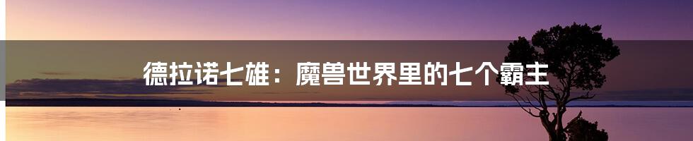 德拉诺七雄:魔兽世界里的七个霸主