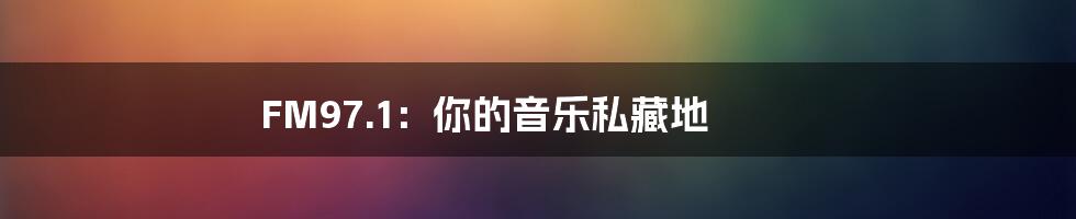 FM97.1:你的音乐私藏地