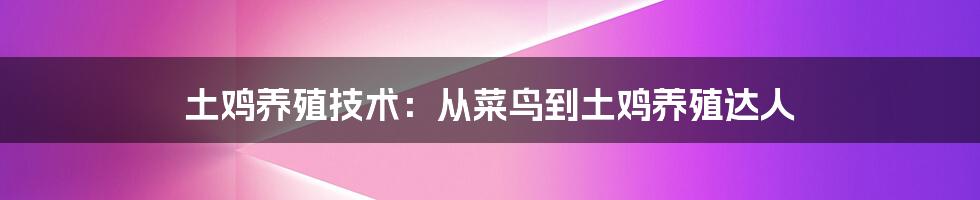 土鸡养殖技术:从菜鸟到土鸡养殖达人