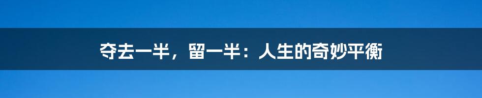 夺去一半,留一半:人生的奇妙平衡