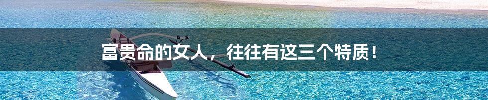 富贵命的女人,往往有这三个特质!