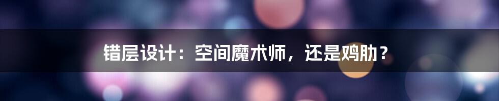 错层设计:空间魔术师,还是鸡肋?