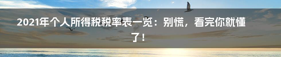 2021年个人所得税税率表一览:别慌,看完你就懂了!
