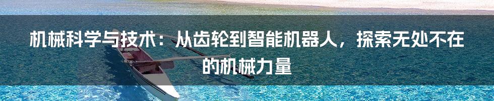 机械科学与技术:从齿轮到智能机器人,探索无处不在的机械力量