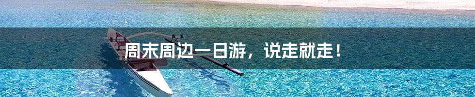 周末周边一日游，说走就走！