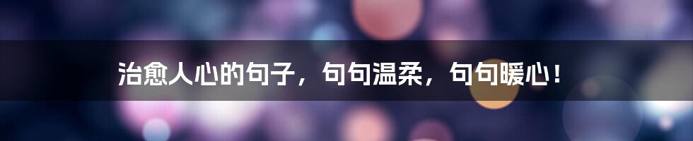 治愈人心的句子,句句温柔,句句暖心!