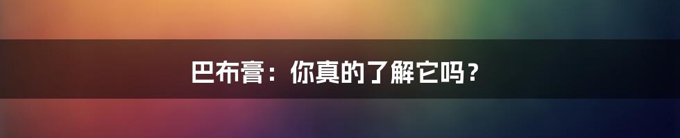 巴布膏:你真的了解它吗?