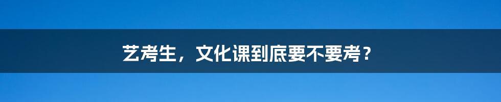 艺考生,文化课到底要不要考?