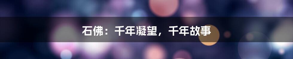 石佛:千年凝望,千年故事