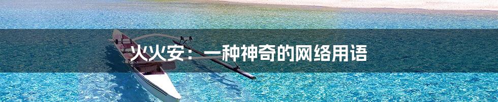 火火安:一种神奇的网络用语