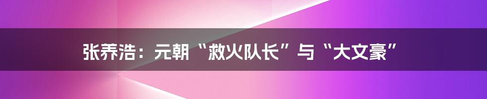张养浩:元朝“救火队长”与“大文豪”