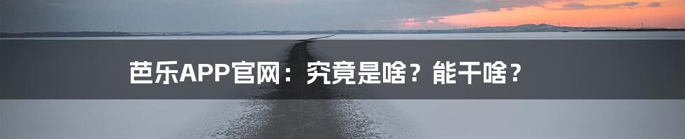 芭乐APP官网:究竟是啥?能干啥?