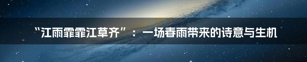 “江雨霏霏江草齐”:一场春雨带来的诗意与生机