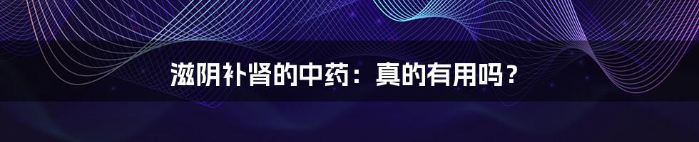 滋阴补肾的中药:真的有用吗?