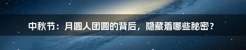 中秋节:月圆人团圆的背后,隐藏着哪些秘密?