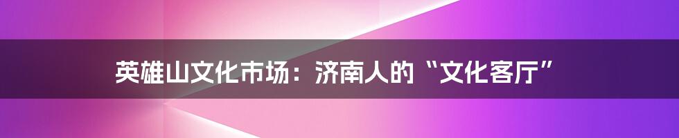 英雄山文化市场:济南人的“文化客厅”