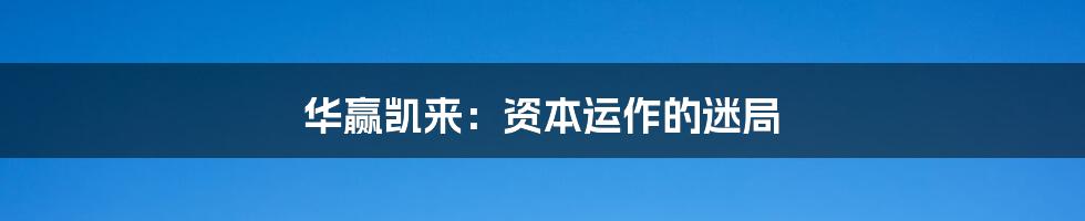 华赢凯来:资本运作的迷局