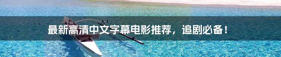 最新高清中文字幕电影推荐,追剧必备!