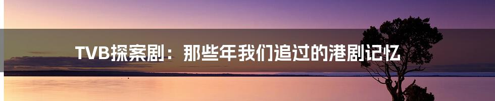 TVB探案剧:那些年我们追过的港剧记忆
