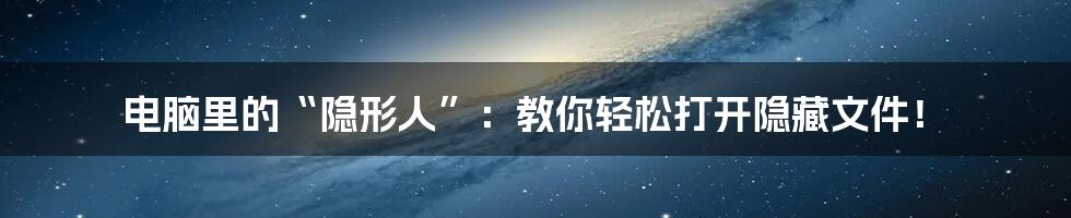 电脑里的“隐形人”:教你轻松打开隐藏文件!