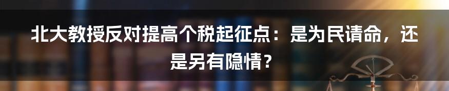 北大教授反对提高个税起征点:是为民请命,还是另有隐情?