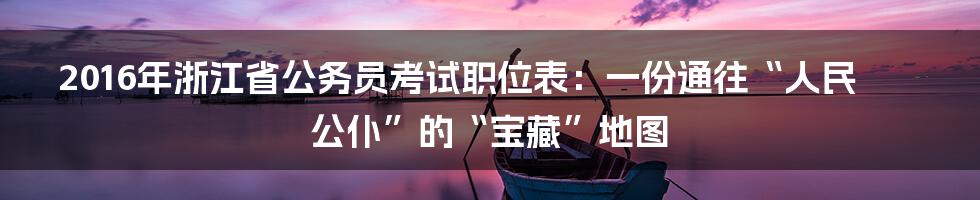 2016年浙江省公务员考试职位表:一份通往“人民公仆”的“宝藏”地图