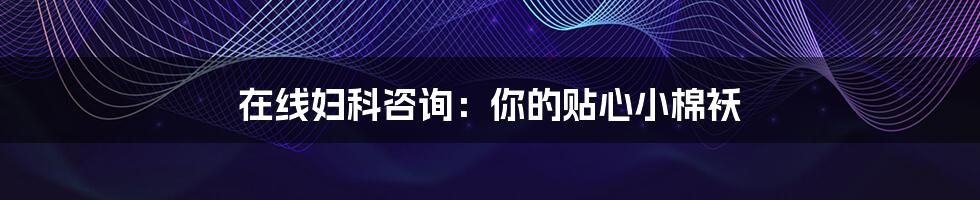 在线妇科咨询:你的贴心小棉袄