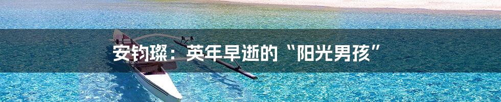 安钧璨:英年早逝的“阳光男孩”
