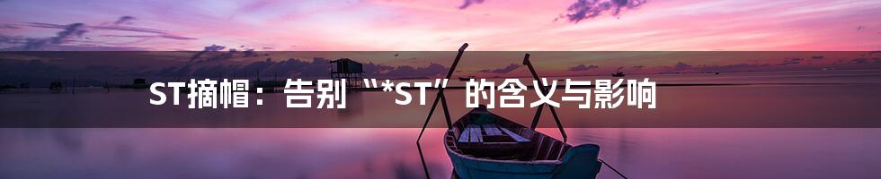 ST摘帽:告别“*ST”的含义与影响