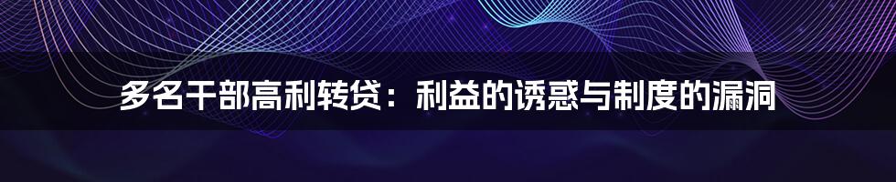 多名干部高利转贷：利益的诱惑与制度的漏洞