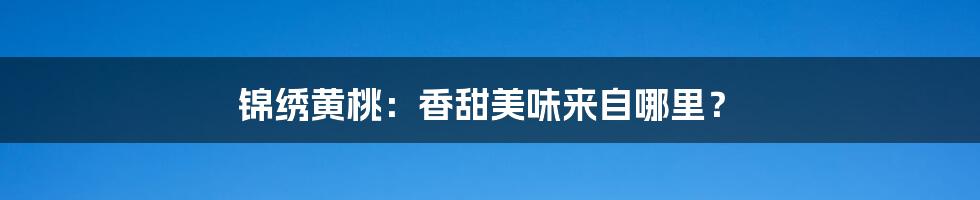 锦绣黄桃:香甜美味来自哪里?