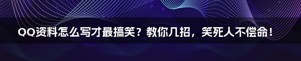 QQ资料怎么写才最搞笑?教你几招,笑死人不偿命!