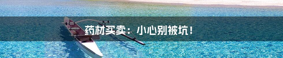 药材买卖:小心别被坑!