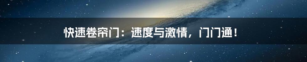 快速卷帘门:速度与激情,门门通!